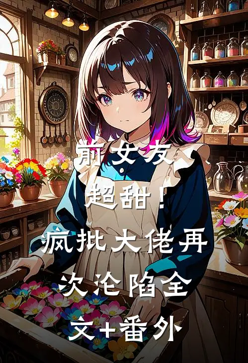前女友超甜！疯批大佬再次沦陷全文+番外