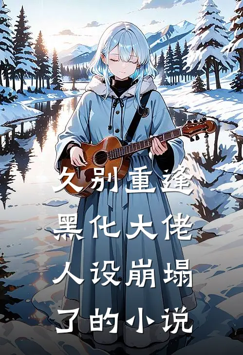 久别重逢：黑化大佬人设崩塌了的小说