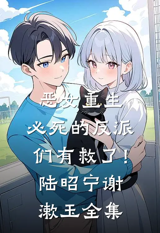 恶女重生，必死的反派们有救了！陆昭宁谢漱玉全集
