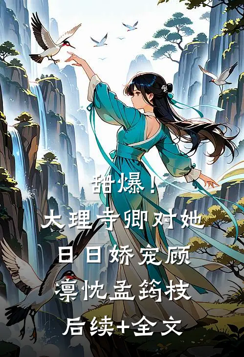 甜爆！大理寺卿对她日日娇宠顾凛忱孟筠枝后续+全文