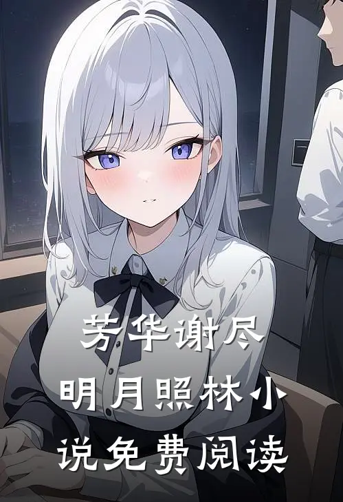 芳华谢尽，明月照林小说免费阅读