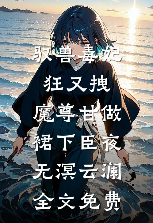 驭兽毒妃狂又拽，魔尊甘做裙下臣夜无溟云澜全文免费