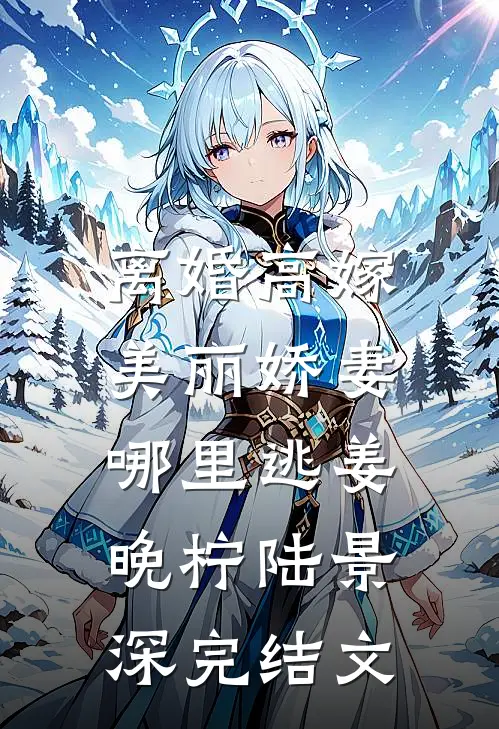 离婚高嫁：美丽娇妻哪里逃姜晚柠陆景深完结文