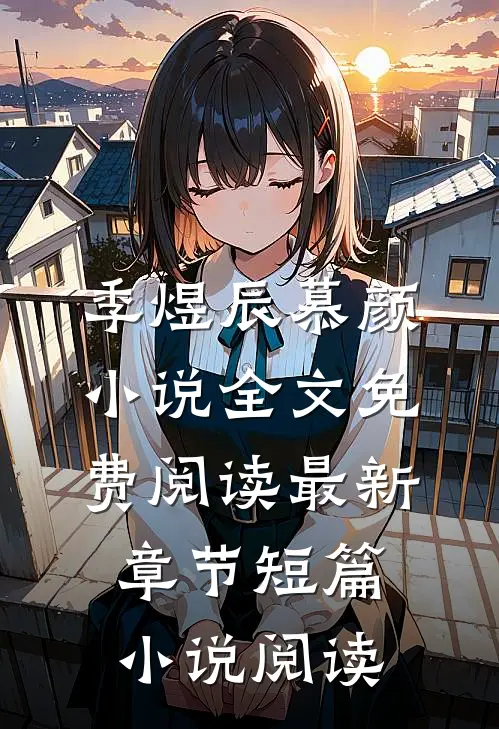 季煜辰慕颜小说全文免费阅读最新章节短篇小说阅读