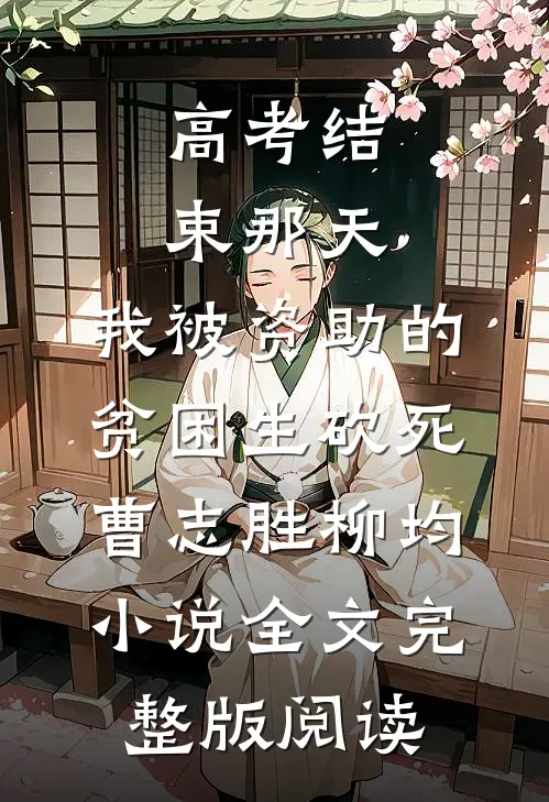 《高考结束那天，我被资助的贫困生砍死》曹志胜柳均小说全文完整版阅读