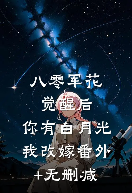 八零军花觉醒后，你有白月光我改嫁番外+无删减