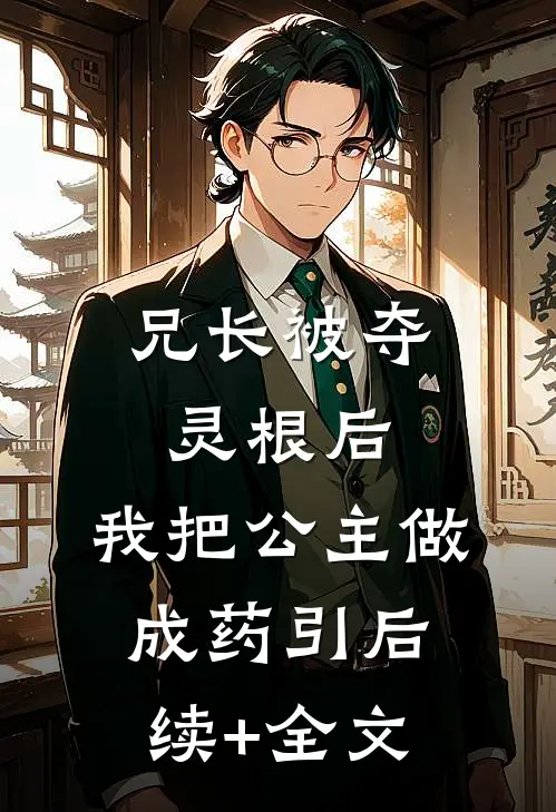 兄长被夺灵根后，我把公主做成药引后续+全文