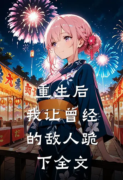 重生后，我让曾经的敌人跪下全文