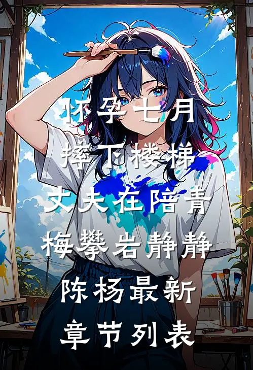 怀孕七月摔下楼梯，丈夫在陪青梅攀岩静静陈杨最新章节列表