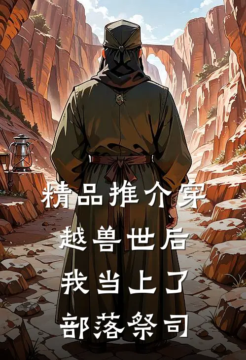精品推介穿越兽世后，我当上了部落祭司