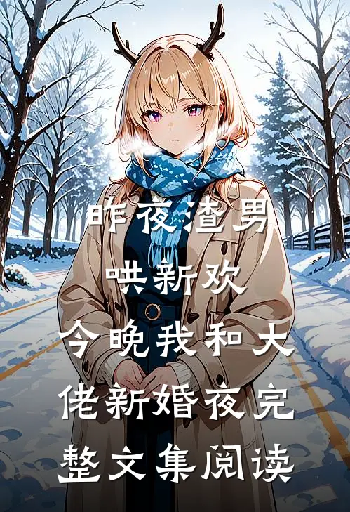 昨夜渣男哄新欢，今晚我和大佬新婚夜完整文集阅读