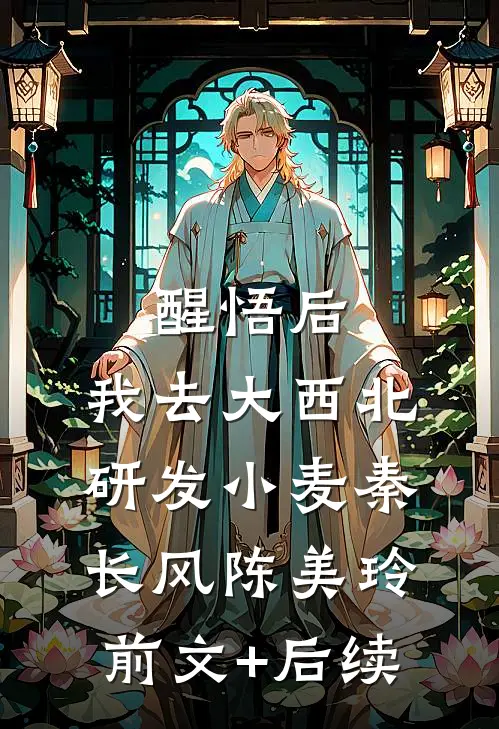醒悟后，我去大西北研发小麦秦长风陈美玲前文+后续