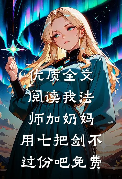优质全文阅读我法师加奶妈,用七把剑不过份吧免费