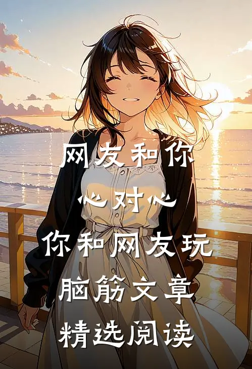 网友和你心对心，你和网友玩脑筋文章精选阅读