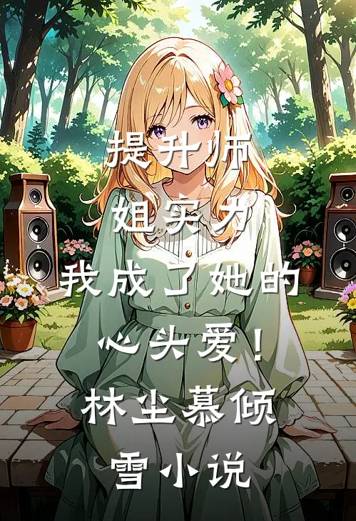 提升师姐实力，我成了她的心头爱！林尘慕倾雪小说