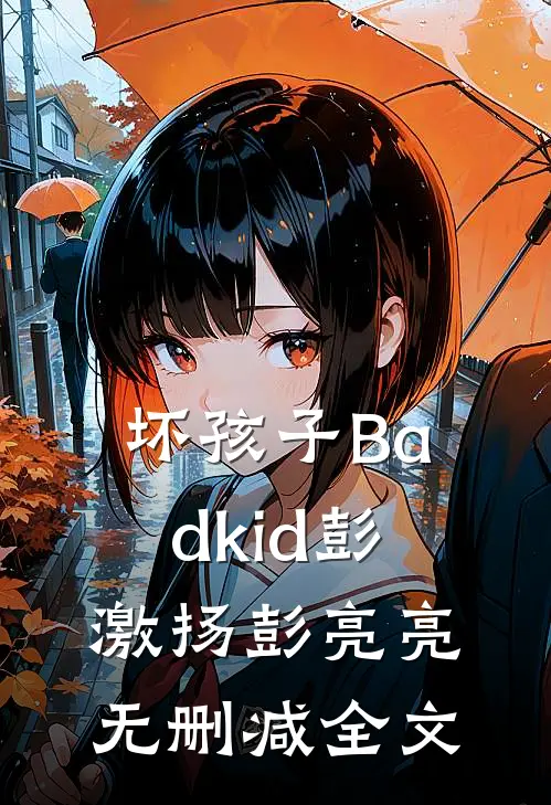 坏孩子Badkid彭激扬彭亮亮无删减全文