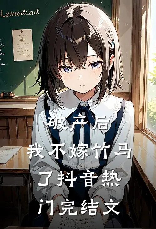 破产后，我不嫁竹马了抖音热门完结文