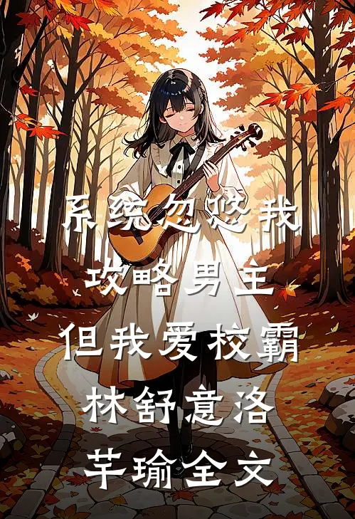系统忽悠我攻略男主，但我爱校霸林舒意洛芊瑜全文
