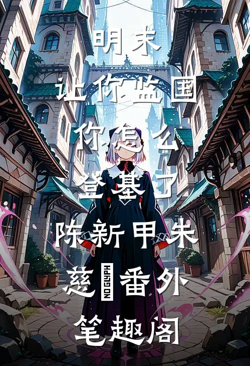 明末：让你监国，你怎么登基了：陈新甲朱慈烺番外笔趣阁