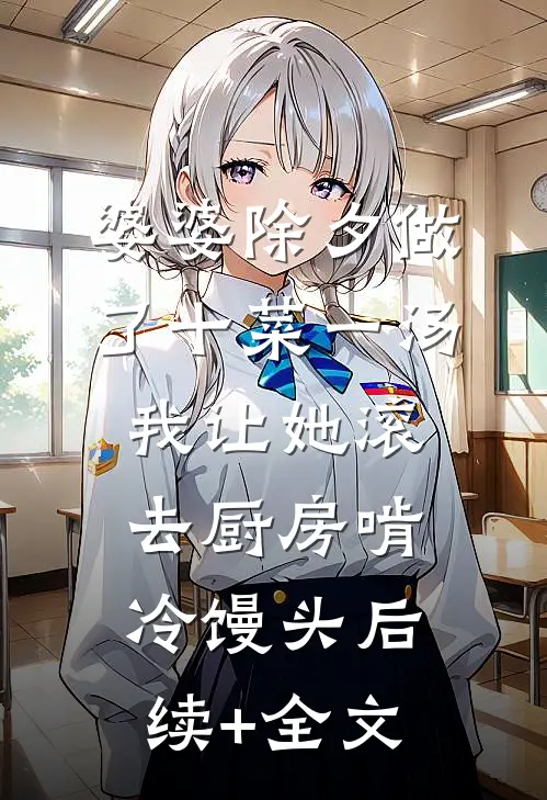 婆婆除夕做了十菜一汤，我让她滚去厨房啃冷馒头后续+全文