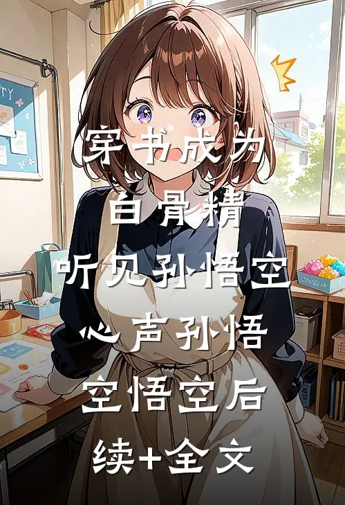 穿书成为白骨精，听见孙悟空心声孙悟空悟空后续+全文