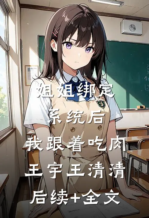 姐姐绑定系统后，我跟着吃肉王宇王清清后续+全文