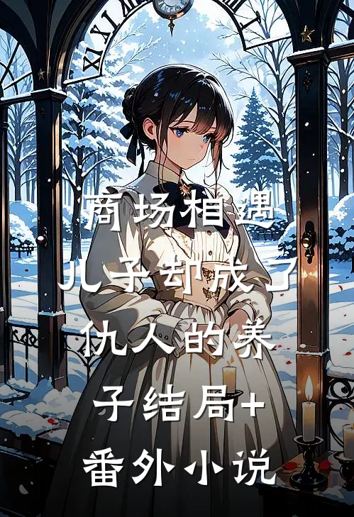 商场相遇，儿子却成了仇人的养子结局+番外小说