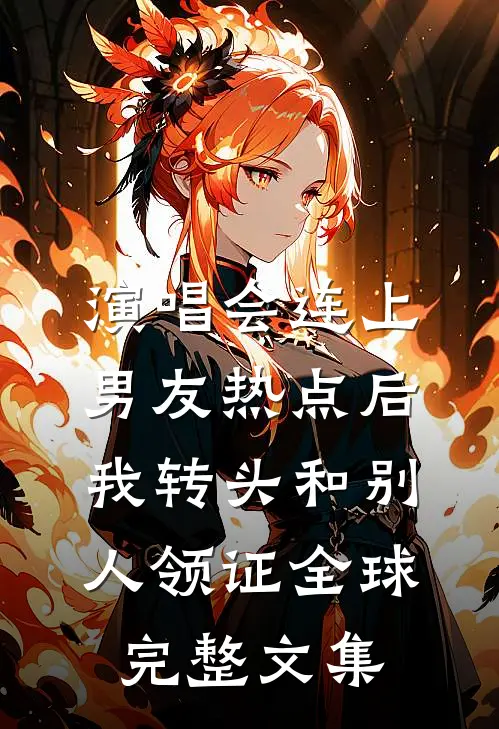 演唱会连上男友热点后，我转头和别人领证全球完整文集