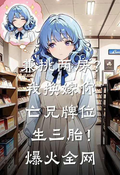 兼挑两房？我换嫁你亡兄牌位生三胎！爆火全网