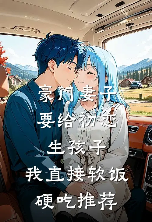 豪门妻子要给初恋生孩子，我直接软饭硬吃推荐