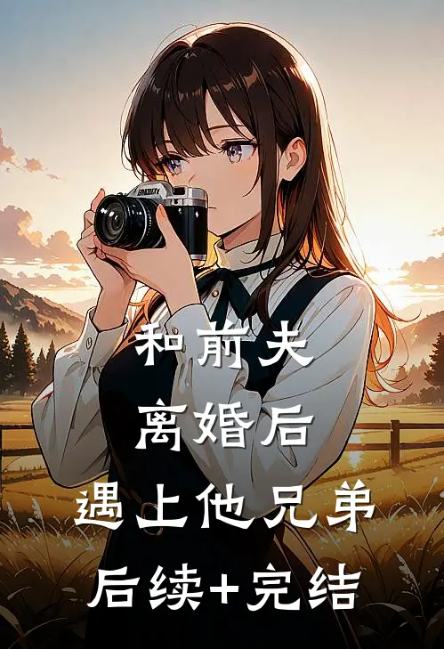 和前夫离婚后，遇上他兄弟后续+完结