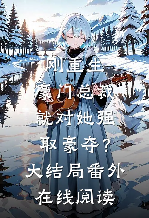刚重生，豪门总裁就对她强取豪夺？大结局番外在线阅读