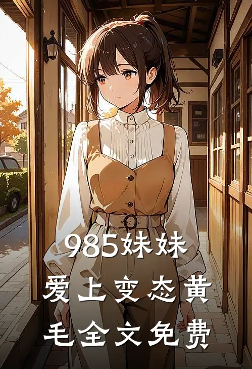 985妹妹爱上变态黄毛全文免费