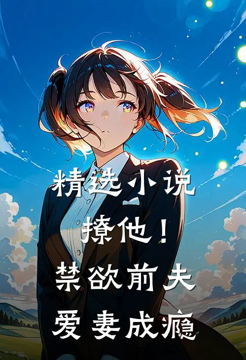 精选小说撩他！禁欲前夫爱妻成瘾