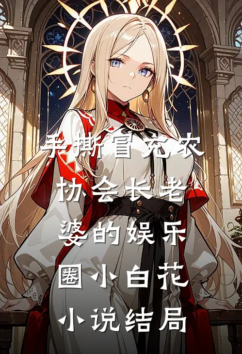 手撕冒充农协会长老婆的娱乐圈小白花小说结局