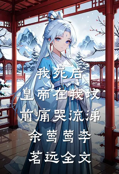 我死后，皇帝在我坟前痛哭流涕余莺莺李茗远全文