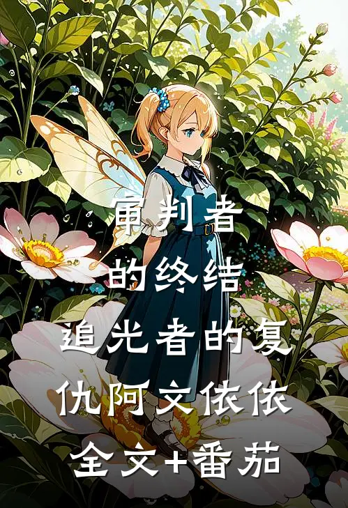审判者的终结：追光者的复仇阿文依依全文+番茄