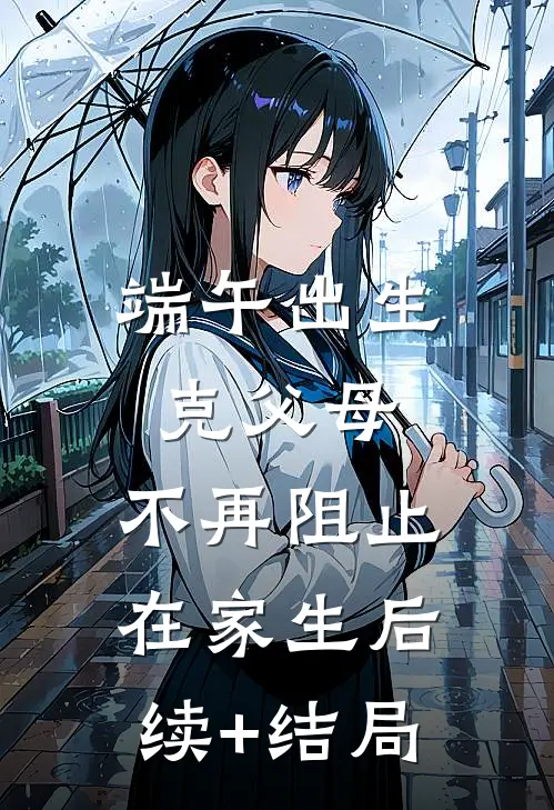 端午出生克父母，不再阻止在家生后续+结局