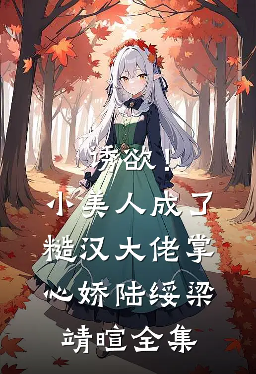 诱欲！小美人成了糙汉大佬掌心娇陆绥梁靖暄全集