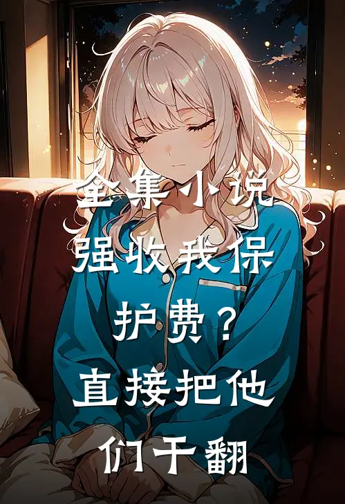 全集小说强收我保护费？直接把他们干翻