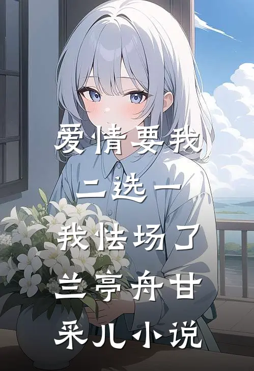 爱情要我二选一，我怯场了兰亭舟甘采儿小说