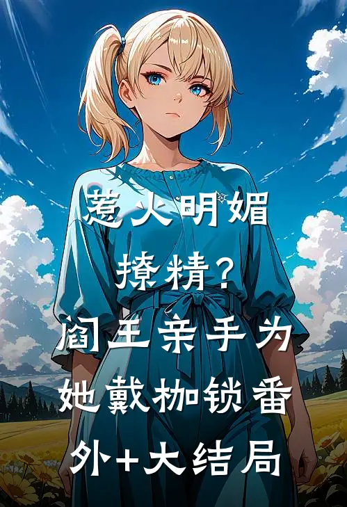 惹火明媚撩精？阎王亲手为她戴枷锁番外+大结局
