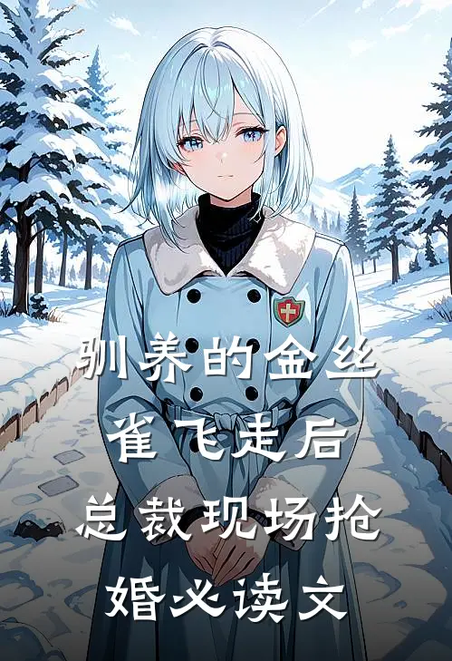 驯养的金丝雀飞走后，总裁现场抢婚必读文