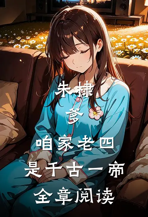 朱棣：爹，咱家老四，是千古一帝全章阅读