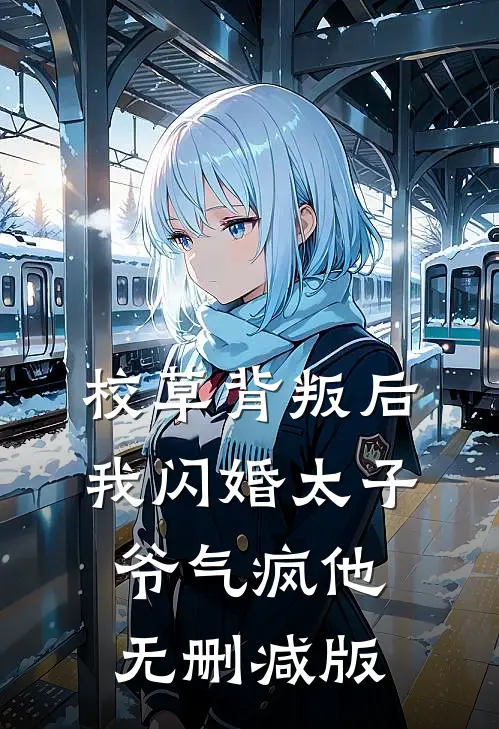 校草背叛后，我闪婚太子爷气疯他无删减版