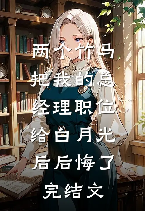 两个竹马把我的总经理职位，给白月光后后悔了完结文