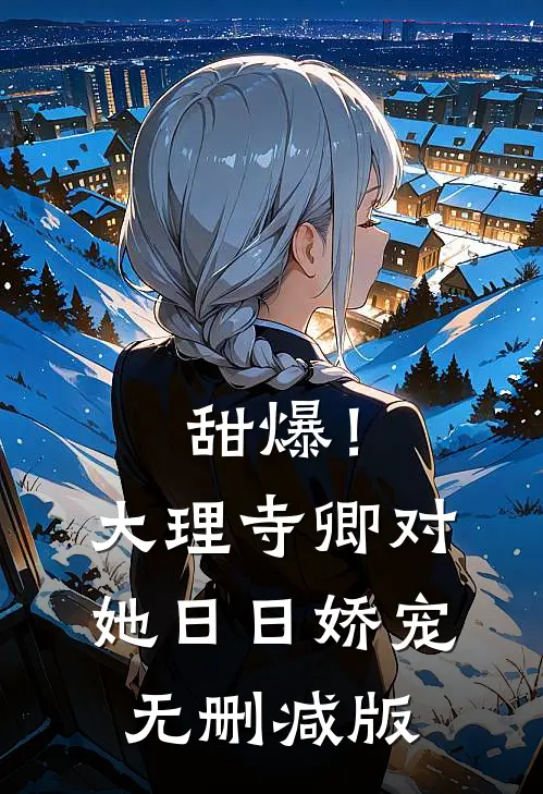 甜爆！大理寺卿对她日日娇宠无删减版