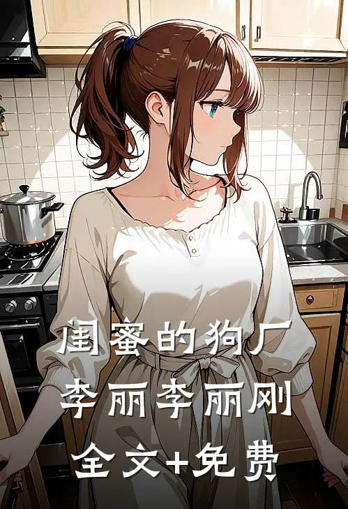 闺蜜的狗厂李丽李丽刚全文+免费