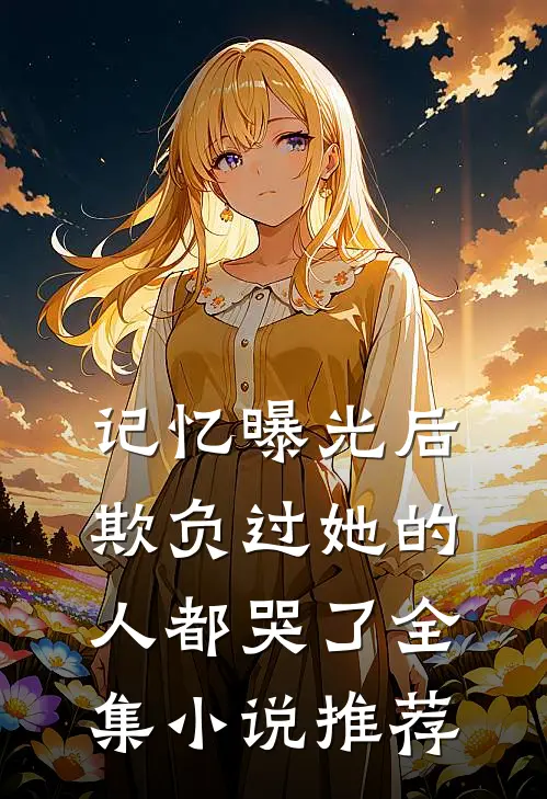 记忆曝光后，欺负过她的人都哭了全集小说推荐