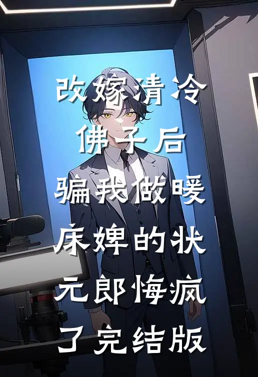 改嫁清冷佛子后，骗我做暖床婢的状元郎悔疯了完结版